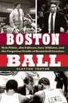 Clayton Trutor - Boston Ball Rick Pitino, Jim Calhoun, Gary Williams, and the Forgotten Cradle of Basketball Coaches Bok