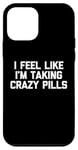 iPhone 12 mini I Feel Like I'm Taking Crazy Pills - Funny Saying Sarcastic Case