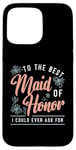 iPhone 15 Pro Max To The Best Maid Of Honor Bridal Team Wedding Maid Of Honor Case