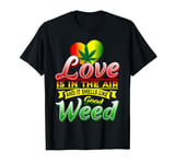 Love Is In The Air And It Smells Weed Cannabis Hemp Raste T-Shirt