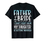 Father Of The Bride I Can't Keep Calm My Daughter Is Married T-Shirt