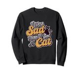 Cat love Fun I was sad, then I got a cat Sweatshirt