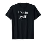 I hate golf - Minimal Funny Sarcastic I Hate Golf Men Women T-Shirt