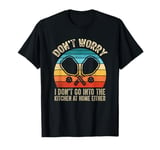 Funny Don't worry I don't go into the kitchen at home either T-Shirt