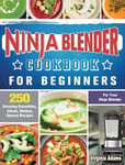 Virginia Adams Adams, Ninja Blender Cookbook For Beginners: 250 Amazing Smoothies, Juices, Shakes, Sauces Recipes for Your