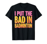 I Put The Bad In Badminton T-Shirt