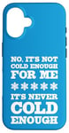 iPhone 16 No It's Not Cold Enough Cold Weather Fan Hate Hot Love Cold Case