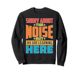 Sorry About The Noise But We Are Learning Here Sweatshirt