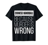 Chinese Handball because murder is wrong funny T-Shirt