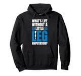 Whats Life Without A Little Leg Amputation? Pullover Hoodie