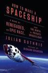 Penguin Press Julian Guthrie How to Make a Spaceship: A Band of Renegades, an Epic Race, and the Birth Private Spaceflight