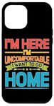 iPhone 13 Pro Max I'm Here I'm Uncomfortable I Want To Go Home - Case