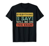 Funny College Professor Everything I Say Will Be On The Exam T-Shirt