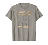 Funny Dirty Adult Humor - I Want You To Glaze My Hole T-Shirt