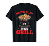 Why You All Up In My Grill BBQ Chef Humor - T-Shirt