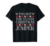 Christmas Too Hot for an Ugly Xmas jumper mens womens T-Shirt