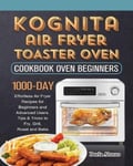 Darla Alonzo Alonzo, Kognita Air Fryer Toaster Oven Cookbook for Beginners: 1000-Day Effortless Recipes Beginners and Advanced Users. Tips & Tricks to Fry, Grill, Roast Bake.