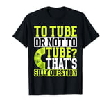 To Tube or Not to Tube That's a Silly Question River Tubing T-Shirt