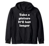 Take a picture It'll Last Longer Zip Hoodie