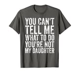 You Can't Tell Me What To Do You're Not My Daughter T-Shirt