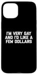 iPhone 15 Plus Funny Gay T-Shirt: I'm Very Gay & I'd Like A Few Dollars Case