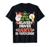 Be Nice To Delivery Driver Santa Is Watching Funny Christmas T-Shirt