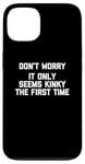 Coque pour iPhone 13 Don't Worry, It Only Seems Kinky The First Time - Sexe humoristique