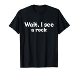 Wait I See A Rock Collector Geologist Rockhounding Funny T-Shirt