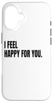 iPhone 16 I FEEL HAPPY FOR YOU Funny White Lie Joke Party Costume Case