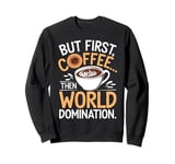 But First Coffee Then World Domination Funny Sweatshirt