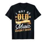 I May Be Old But At Least My Music Doesnt Suck Elderly T-Shirt