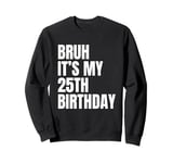 Bruh It's My 25th Birthday Funny 25 Year Old Bday Party Sweatshirt