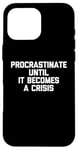 iPhone 16 Pro Max Procrastinate Until It Becomes A Crisis - Funny Saying Humor Case