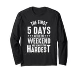 The First Five Days After The Weekend Are Always The Hardest Long Sleeve T-Shirt