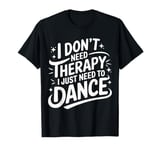 Dancing I Don’T Need Therapy I Just Need To Dance T-Shirt