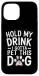 iPhone 15 Hold My Drink I Have To Pet This Dog funny Case