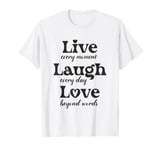 Live every moment, laugh every day, love beyond words T-Shirt