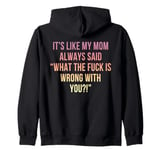 It's Like My Mom Always Said What The Fuck Is Wrong With You Zip Hoodie