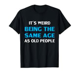 Funny It's Weird Being The Same Age As Old People T-Shirt