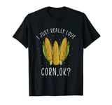 Funny I Just Really Love Corn Ok? Corn Lover Corn T-Shirt