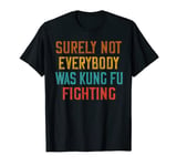 Surely Not Everybody Was Kung Fu Fighting T-Shirt