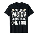 Ain't No Pastor Like The One I Got T-Shirt