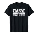 I'm Fat But Identify As Skinny I'm Trans-Slender T-Shirt