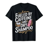 Fueled By Caffeine And Dry Shampoo T-Shirt