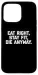 Coque pour iPhone 15 Pro Max T-shirt humoristique pour entraînement et gym avec inscription « Eat Right, Stay Fit, Die Anyway »