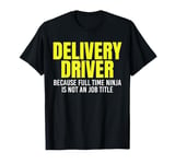 Delivery Driver Because Full Time Ninja Is Not A Job Title T-Shirt