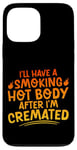 Coque pour iPhone 13 Pro Max I'll Have A Smoking Hot Body After I'm Cremated -