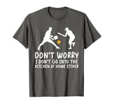 Funny Don't worry I don't go into the kitchen at home either T-Shirt