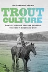 University of Washington Press Brown, Jen Corrinne Trout Culture: How Fly Fishing Forever Changed the Rocky Mountain West (Emil and Kathleen Sick Book Series in Western History Biography)