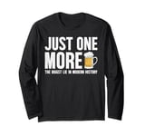 Just one more beer the biggest lie in modern history Long Sleeve T-Shirt